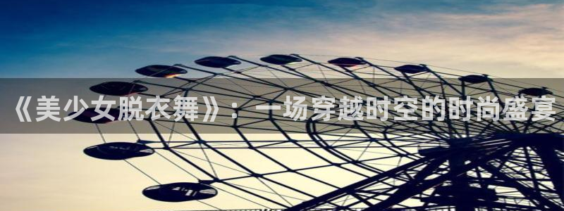 小艾电竞app最新版本更新内容是什么：《美少女脱衣舞》：一场