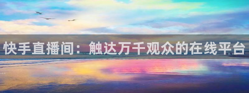 熊猫体育：快手直播间：触达万千观众的在线平台